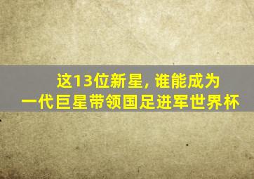 这13位新星, 谁能成为一代巨星带领国足进军世界杯